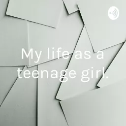 My life as a teenage girl. Podcast artwork