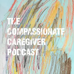 The Compassionate Caregiver Podcast artwork