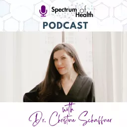 The Spectrum of Health with Dr. Christine Schaffner Podcast artwork