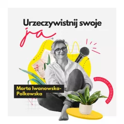 Urzeczywistnij swoje JA! Podcast Marty Iwanowskiej - Polkowskiej artwork