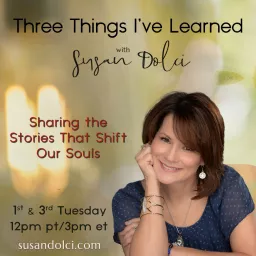 Three Things I've Learned with Susan Dolci: Sharing the Stories That Shift Our Souls Podcast artwork