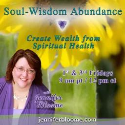 Soul-Wisdom Abundance with Jennifer Bloome: Create Wealth from Spiritual Health Podcast artwork