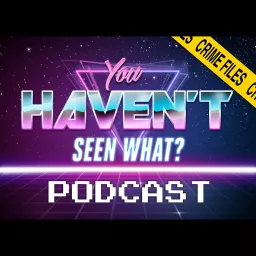 You Haven't Seen What? / Crime Files Movie Podcast artwork