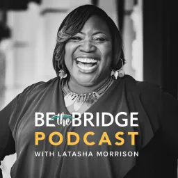 Be the Bridge Podcast with Latasha Morrison artwork