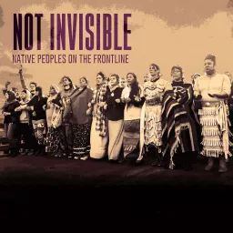 Not Invisible: Native Peoples on the Frontlines Podcast artwork
