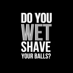 Do You Wet Shave Your Balls? Podcast artwork