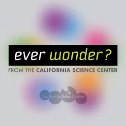 Ever Wonder? from the California Science Center Podcast artwork