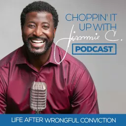 Choppin' It Up With Jimmie C. -- Life After Wrongful Conviction Podcast artwork