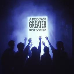 A Podcast Greater Than Yourself