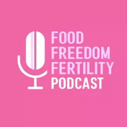 Food Freedom and Fertility Podcast