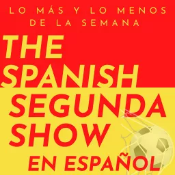 The Spanish Segunda Show - Lo más y lo menos de la semana Podcast artwork