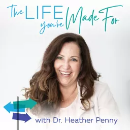 The Life You're Made For with Dr. Heather Penny Podcast artwork