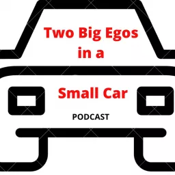 Two Big Egos in a Small Car Podcast artwork