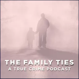 The Family Ties Podcast - True Crime Podcast Series artwork