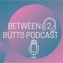 Between 2 Butts: The Podcast That Lets Nothing Slip Between The Cracks artwork