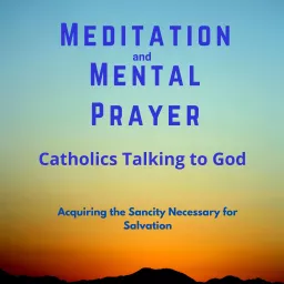 Meditation & Mental Prayer: Catholics Talking To God. Podcast artwork