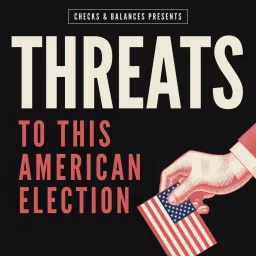Checks & Balances: Threats to This American Election Podcast artwork