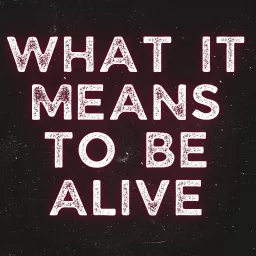 What It Means To Be Alive Podcast artwork