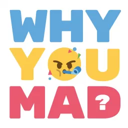 Why You Mad