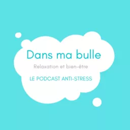 DANS MA BULLE_PODCAST ANTI-STRESS