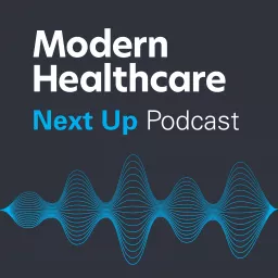 Modern Healthcare's Next Up Podcast artwork