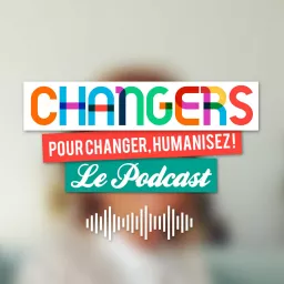 Changers, le podcast des acteurs du changement