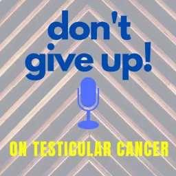 Don’t Give Up on Testicular Cancer Podcast artwork