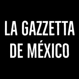 La Gazzetta de México Podcast artwork