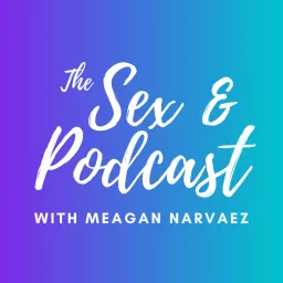 The Sex & Podcast with Meagan Narvaez artwork