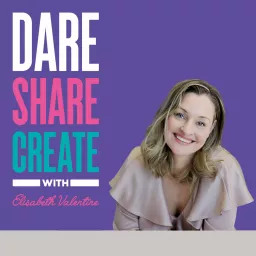 Dare, Share, Create - The Podcast with Elisabeth Valentine artwork
