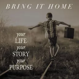 Bring It Home - Your Life, Your Story, Your Purpose Podcast artwork