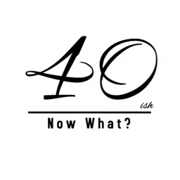 40ish...Now What? Podcast artwork