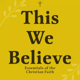 This We Believe: Exploring the Essential Texts of the Christian Faith Podcast artwork