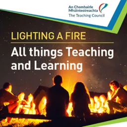 Lighting a Fire! All things Teaching and Learning with the Teaching Council Podcast artwork