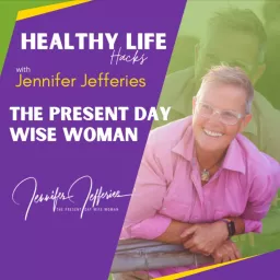 The Present Day Wise Woman - Healthy Life Hacks With Jennifer Jefferies Podcast artwork