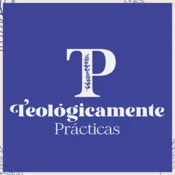 Teológicamente Prácticas Podcast artwork