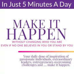 Make It Happen: Secrets To Go From Stuck To Unstoppable Without Changing Who You Are Even if No One Believes In You Or Stand By You Podcast artwork