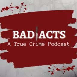 Bad Acts: A True Crime Podcast artwork