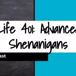 Life 401: Advanced Shenanigans Podcast artwork