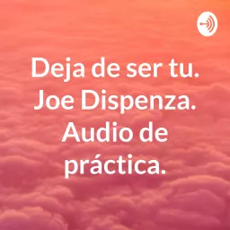 Deja de ser tu. Joe Dispenza. Audio de práctica. Podcast artwork