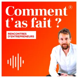 Comment t'as fait ? Les rencontres d'entrepreneurs. Podcast artwork