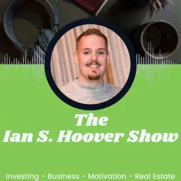 The Ian S. Hoover Show - Investing, Business, Motivation & Real Estate W/ Ian S. Hoover