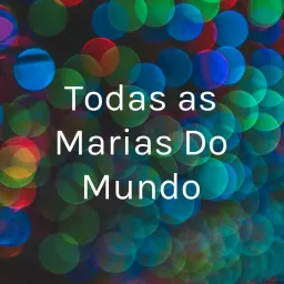 Todas as Marias Do Mundo Podcast artwork