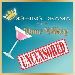 Dishing Drama with Dana Wilkey UNCENSORED Podcast artwork