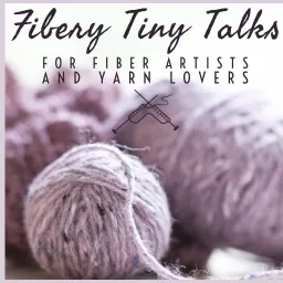 Fiberygoodness Tiny Talks: Podcast for Fiber Artists and Yarn Lovers artwork