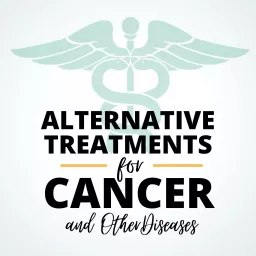 Alternative Treatments for Cancer and other diseases Podcast artwork