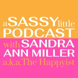 A Sassy Little Podcast with Sandra Ann Miller a.k.a. The Happyist