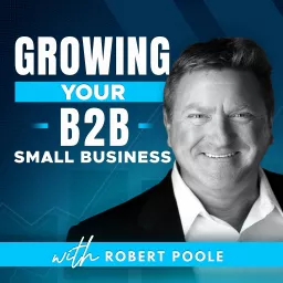 Growing Your B2B Small Business with Robert Poole Podcast artwork