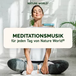 Meditationsmusik für jeden Tag von NATURE WORLD® - Musik-Podcast für pure Entspannung und Meditation