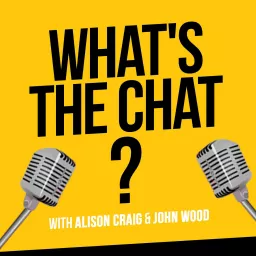 What's The Chat? with Alison Craig and John Wood Podcast artwork